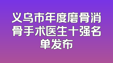 义乌市年度磨骨消骨手术医生十强名单发布
