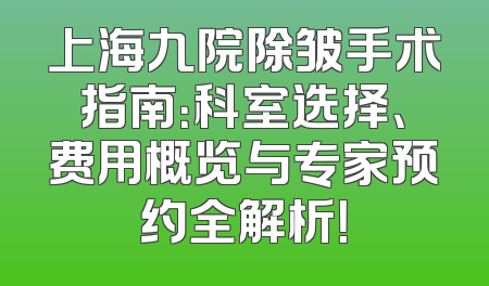 上海九院除皱手术指南：科室选择、费用概览与专家预约全解析！