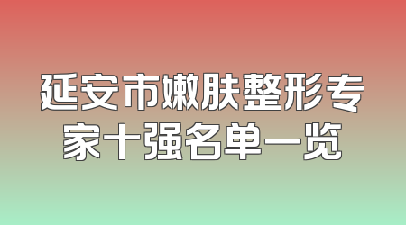 延安市嫩肤整形专家十强名单一览