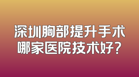 深圳胸部提升手术哪家医院技术好？