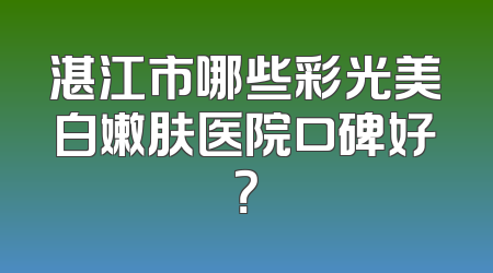 湛江市哪些彩光美白嫩肤医院口碑好？
