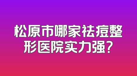 松原市哪家祛痘整形医院实力强？