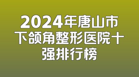 2024年唐山市下颌角整形医院十强排行榜