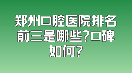 郑州口腔医院排名前三是哪些？口碑如何？