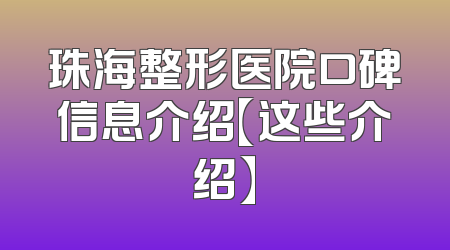珠海整形医院口碑信息介绍【这些介绍】