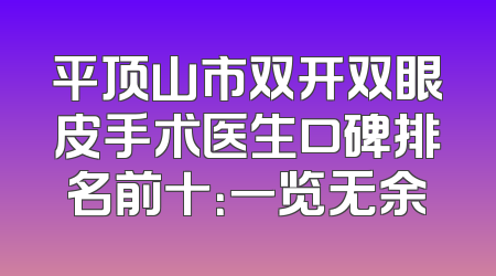 平顶山市双开双眼皮手术医生口碑排名前十：一览无余