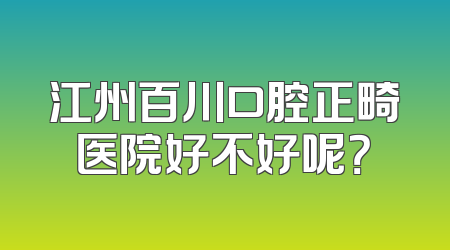 江州百川口腔正畸医院好不好呢？