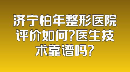 济宁柏年整形医院评价如何？医生技术靠谱吗？