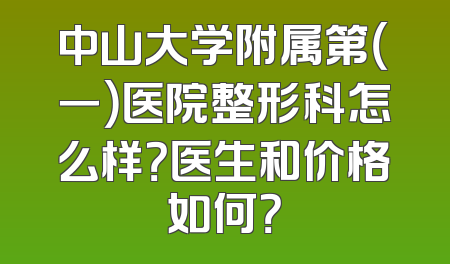 中山大学附属第（一）医院整形科怎么样？医生和价格如何？