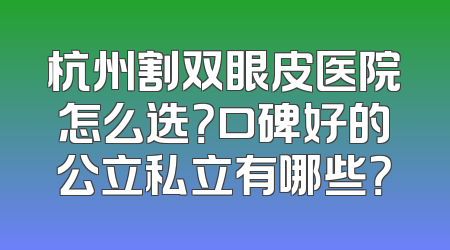 杭州割双眼皮医院怎么选？口碑好的公立私立有哪些？