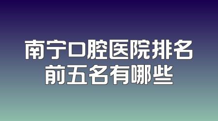 南宁口腔医院排名前五名有哪些