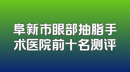 阜新市眼部抽脂手术医院前十名测评