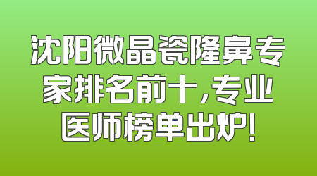 沈阳微晶瓷隆鼻专家排名前十，专业医师榜单出炉！