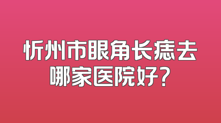 忻州市眼角长痣去哪家医院好？