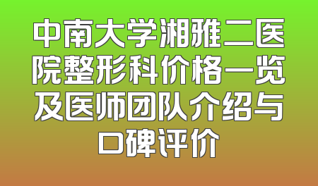 中南大学湘雅二医院整形科价格一览及医师团队介绍与口碑评价