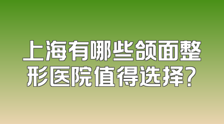 上海有哪些颌面整形医院值得选择？