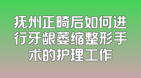 抚州正畸后如何进行牙龈萎缩整形手术的护理工作
