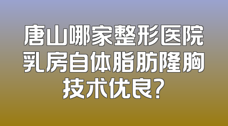 唐山哪家整形医院乳房自体脂肪隆胸技术优良？