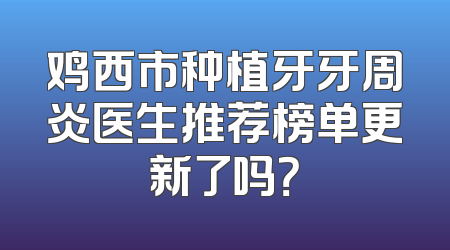 鸡西市种植牙牙周炎医生推荐榜单更新了吗？