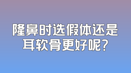 隆鼻时选假体还是耳软骨更好呢？
