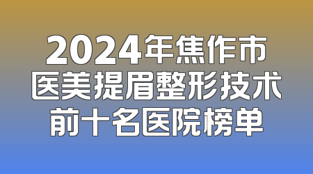 2024年焦作市医美提眉整形技术前十名医院榜单