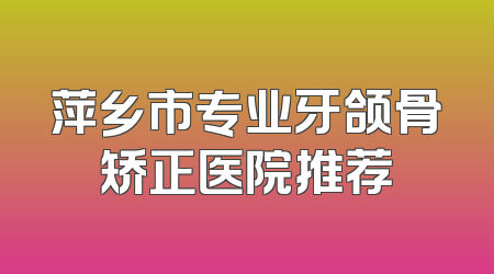 萍乡市专业牙颌骨矫正医院推荐
