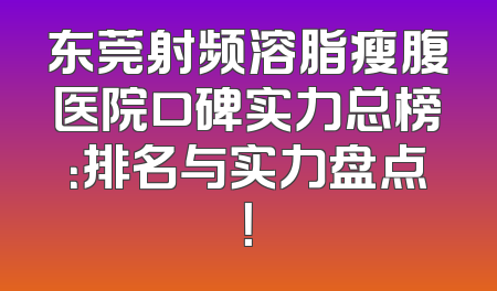 东莞射频溶脂瘦腹医院口碑实力总榜：排名与实力盘点！