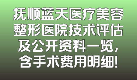 抚顺蓝天医疗美容整形医院技术评估及公开资料一览，含手术费用明细！