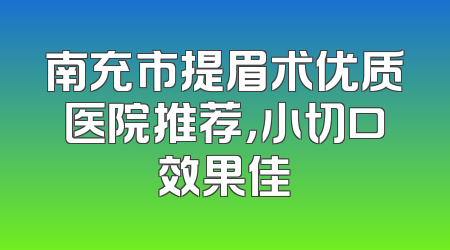 南充市提眉术优质医院推荐，小切口效果佳