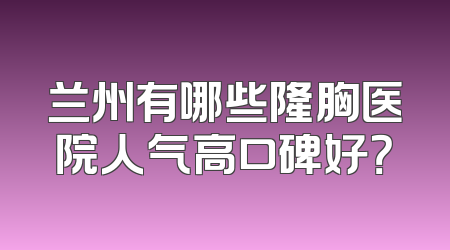 兰州有哪些隆胸医院人气高口碑好？