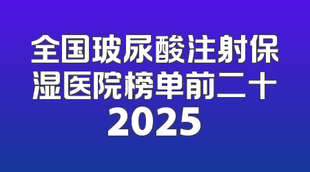 全国玻尿酸注射保湿医院榜单前二十2025