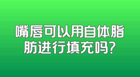 嘴唇可以用自体脂肪进行填充吗？