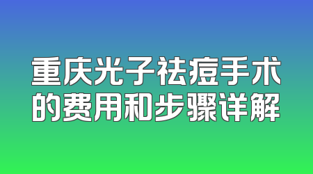 重庆光子祛痘手术的费用和步骤详解