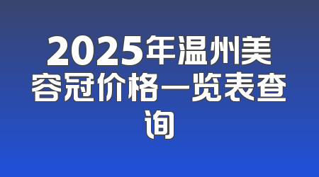 2025年温州美容冠价格一览表查询