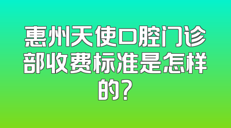 惠州天使口腔门诊部收费标准是怎样的？