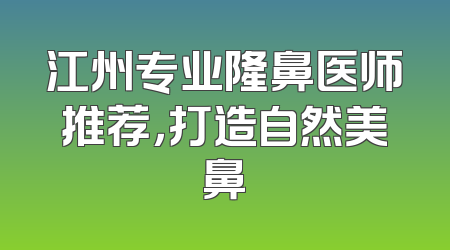江州专业隆鼻医师推荐，打造自然美鼻