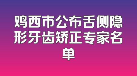 鸡西市公布舌侧隐形牙齿矫正专家名单