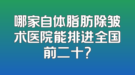 哪家自体脂肪除皱术医院能排进全国前二十？