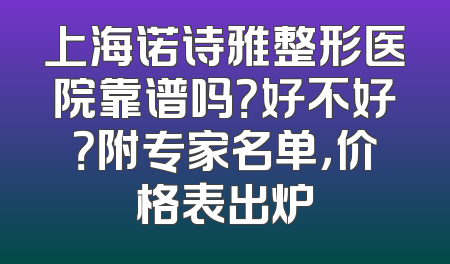 上海诺诗雅整形医院靠谱吗？好不好？附专家名单，价格表出炉