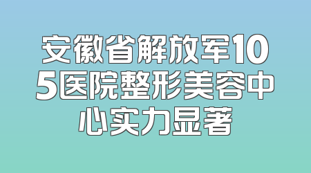 安徽省解放军105医院整形美容中心实力显著