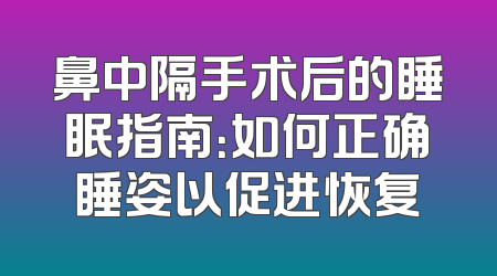 鼻中隔手术后的睡眠指南：如何正确睡姿以促进恢复