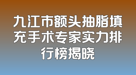 九江市额头抽脂填充手术专家实力排行榜揭晓