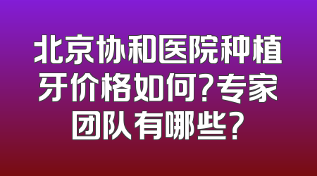 北京协和医院种植牙价格如何？专家团队有哪些？