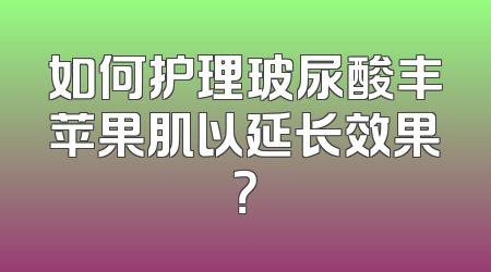 如何护理玻尿酸丰苹果肌以延长效果？