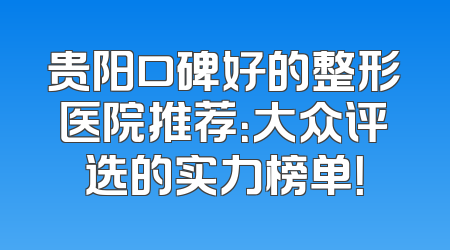 贵阳口碑好的整形医院推荐：大众评选的实力榜单！