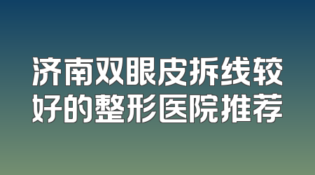 济南双眼皮拆线较好的整形医院推荐