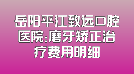 岳阳平江致远口腔医院：磨牙矫正治疗费用明细