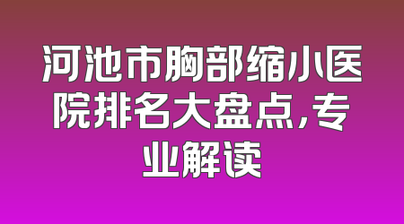 河池市胸部缩小医院排名大盘点，专业解读