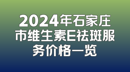 2024年石家庄市维生素E祛斑服务价格一览