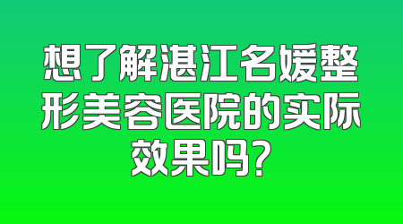 想了解湛江名媛整形美容医院的实际效果吗？